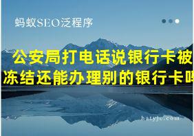 公安局打电话说银行卡被冻结还能办理别的银行卡吗