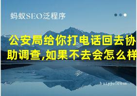 公安局给你打电话回去协助调查,如果不去会怎么样