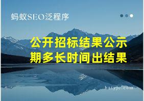 公开招标结果公示期多长时间出结果