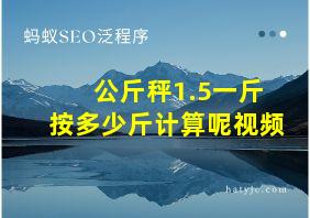 公斤秤1.5一斤按多少斤计算呢视频