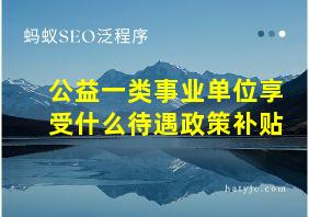 公益一类事业单位享受什么待遇政策补贴