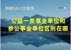 公益一类事业单位和参公事业单位区别在哪