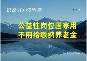 公益性岗位国家用不用给缴纳养老金