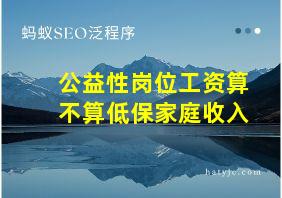 公益性岗位工资算不算低保家庭收入