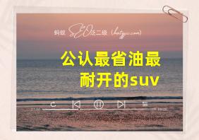 公认最省油最耐开的suv