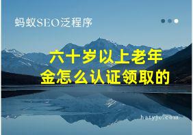 六十岁以上老年金怎么认证领取的