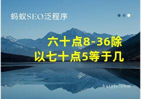 六十点8-36除以七十点5等于几