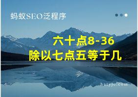 六十点8-36除以七点五等于几