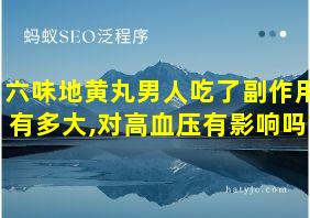 六味地黄丸男人吃了副作用有多大,对高血压有影响吗?