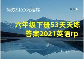 六年级下册53天天练答案2021英语rp