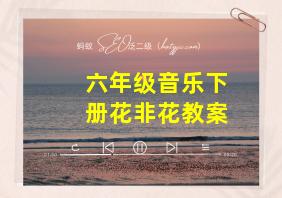 六年级音乐下册花非花教案