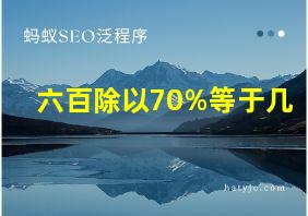 六百除以70%等于几