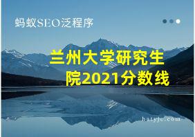 兰州大学研究生院2021分数线