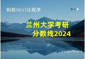 兰州大学考研分数线2024