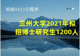 兰州大学2021年拟招博士研究生1200人