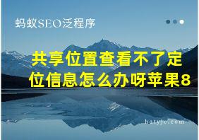 共享位置查看不了定位信息怎么办呀苹果8