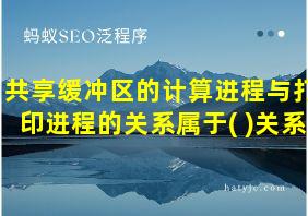 共享缓冲区的计算进程与打印进程的关系属于( )关系