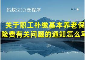 关于职工补缴基本养老保险费有关问题的通知怎么写