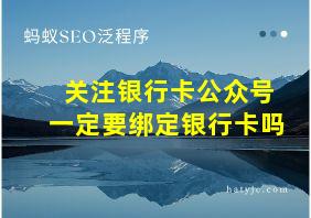 关注银行卡公众号一定要绑定银行卡吗