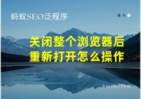 关闭整个浏览器后重新打开怎么操作