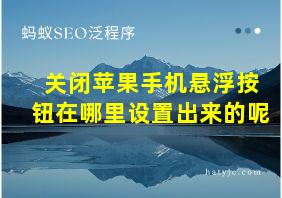 关闭苹果手机悬浮按钮在哪里设置出来的呢