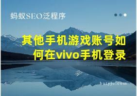 其他手机游戏账号如何在vivo手机登录