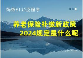 养老保险补缴新政策2024规定是什么呢