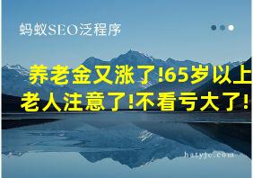 养老金又涨了!65岁以上老人注意了!不看亏大了!