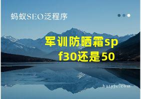 军训防晒霜spf30还是50