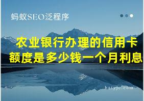 农业银行办理的信用卡额度是多少钱一个月利息