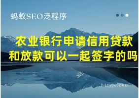 农业银行申请信用贷款和放款可以一起签字的吗