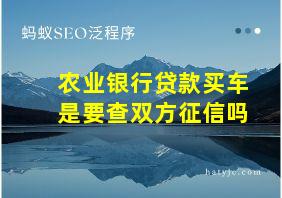 农业银行贷款买车是要查双方征信吗