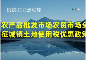 农产品批发市场农贸市场免征城镇土地使用税优惠政策