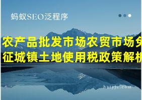 农产品批发市场农贸市场免征城镇土地使用税政策解析