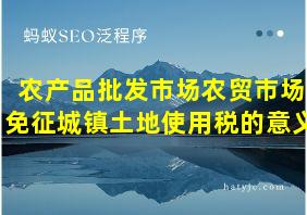 农产品批发市场农贸市场免征城镇土地使用税的意义