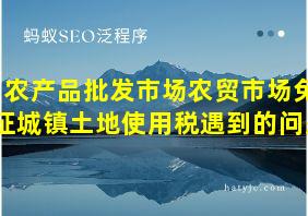 农产品批发市场农贸市场免征城镇土地使用税遇到的问题