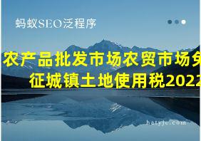 农产品批发市场农贸市场免征城镇土地使用税2022