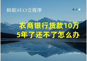 农商银行货款10万5年了还不了怎么办