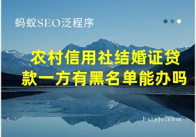 农村信用社结婚证贷款一方有黑名单能办吗