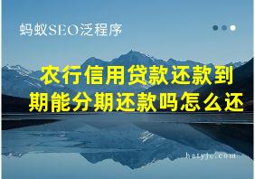 农行信用贷款还款到期能分期还款吗怎么还