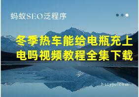 冬季热车能给电瓶充上电吗视频教程全集下载