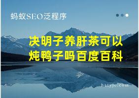 决明子养肝茶可以炖鸭子吗百度百科