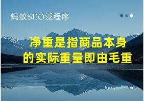 净重是指商品本身的实际重量即由毛重