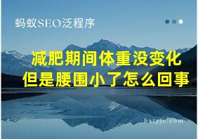 减肥期间体重没变化但是腰围小了怎么回事