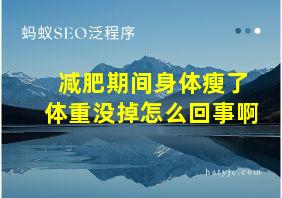 减肥期间身体瘦了体重没掉怎么回事啊