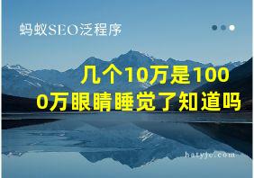 几个10万是1000万眼睛睡觉了知道吗