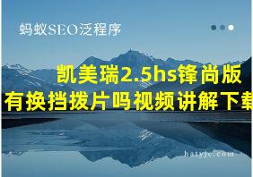 凯美瑞2.5hs锋尚版有换挡拨片吗视频讲解下载