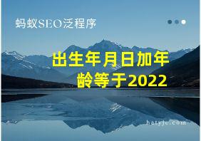 出生年月日加年龄等于2022