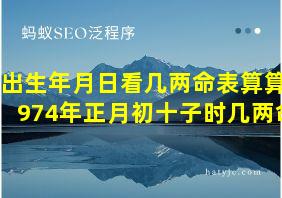 出生年月日看几两命表算算1974年正月初十子时几两命