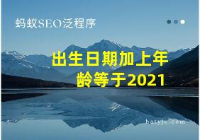 出生日期加上年龄等于2021